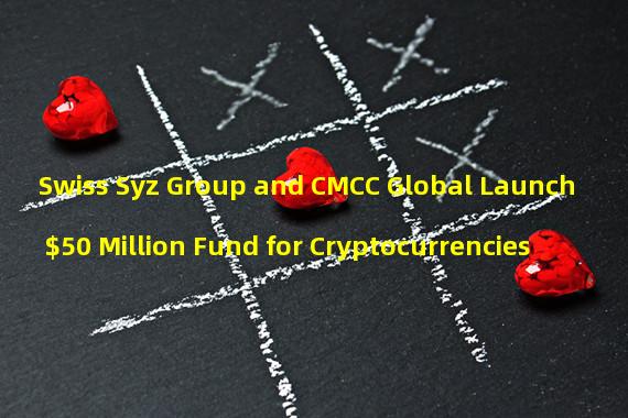Swiss Syz Group and CMCC Global Launch $50 Million Fund for Cryptocurrencies