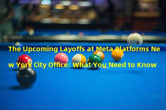 The Upcoming Layoffs at Meta Platforms New York City Office: What You Need to Know