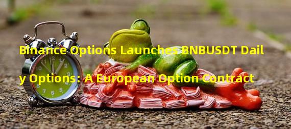 Binance Options Launches BNBUSDT Daily Options: A European Option Contract