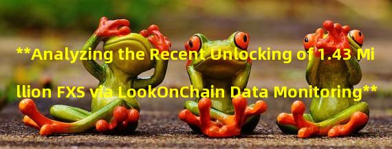 **Analyzing the Recent Unlocking of 1.43 Million FXS via LookOnChain Data Monitoring**