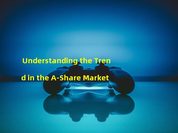 Understanding the Trend in the A-Share Market