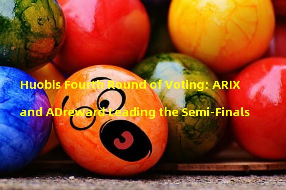 Huobis Fourth Round of Voting: ARIX and ADreward Leading the Semi-Finals