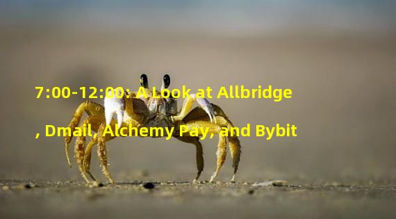 7:00-12:00: A Look at Allbridge, Dmail, Alchemy Pay, and Bybit