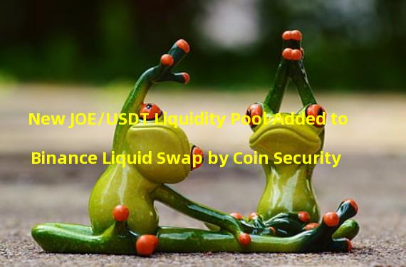 New JOE/USDT Liquidity Pool Added to Binance Liquid Swap by Coin Security