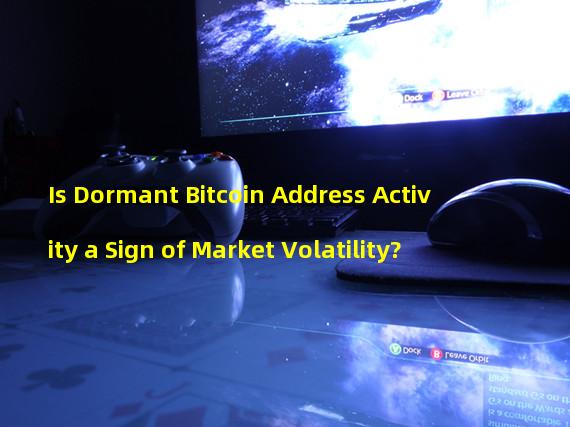 Is Dormant Bitcoin Address Activity a Sign of Market Volatility?