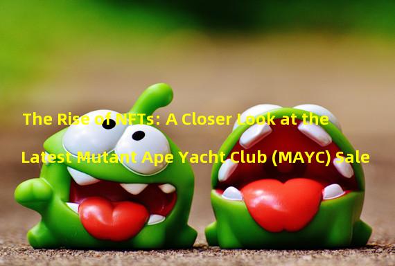 The Rise of NFTs: A Closer Look at the Latest Mutant Ape Yacht Club (MAYC) Sale