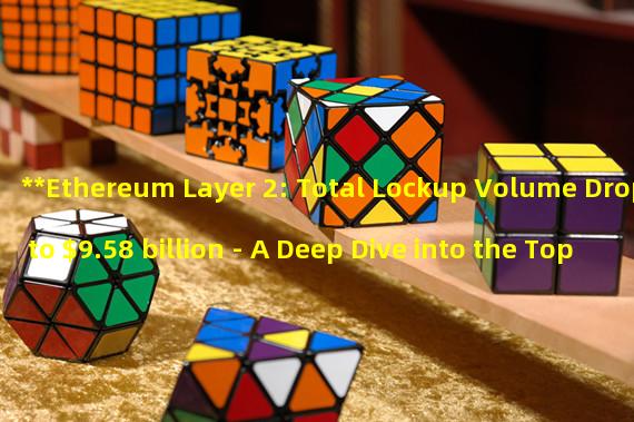 **Ethereum Layer 2: Total Lockup Volume Drops to $9.58 billion - A Deep Dive into the Top 5 Locked Positions**
