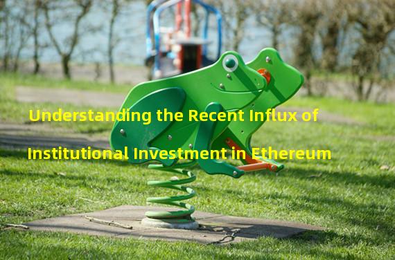 Understanding the Recent Influx of Institutional Investment in Ethereum