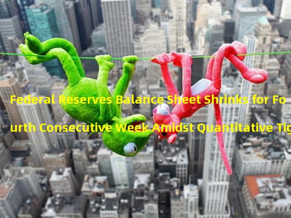 Federal Reserves Balance Sheet Shrinks for Fourth Consecutive Week Amidst Quantitative Tightening and Increased Discount Window