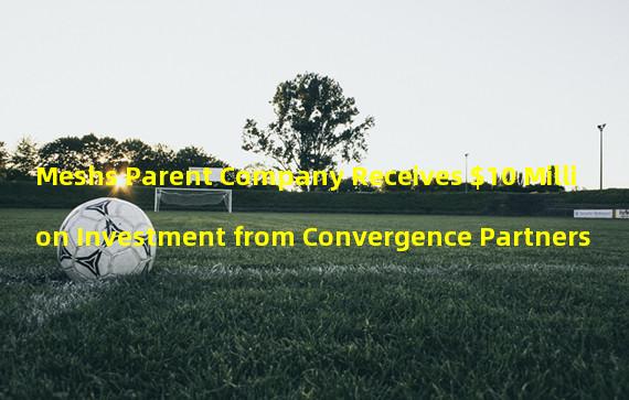 Meshs Parent Company Receives $10 Million Investment from Convergence Partners