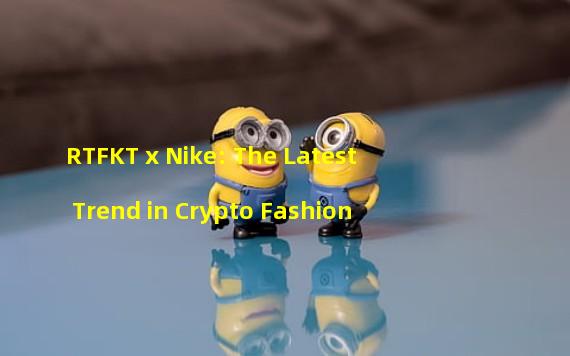 RTFKT x Nike: The Latest Trend in Crypto Fashion