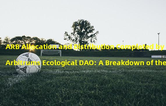 ARB Allocation and Distribution Completed by Arbitrums Ecological DAO: A Breakdown of the Top Recipients