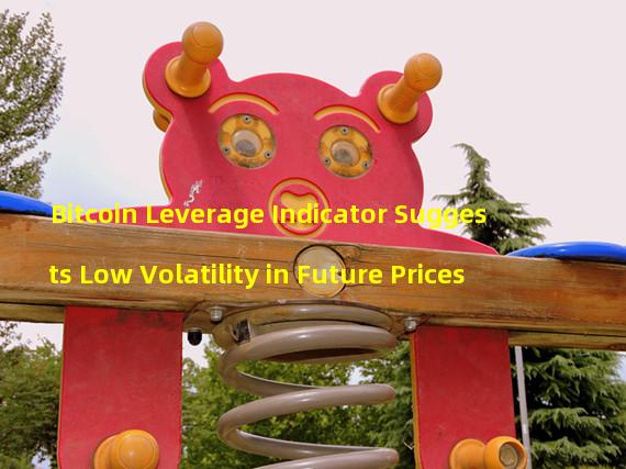 Bitcoin Leverage Indicator Suggests Low Volatility in Future Prices