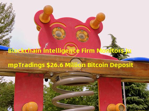 Blockchain Intelligence Firm Monitors JumpTradings $26.6 Million Bitcoin Deposit