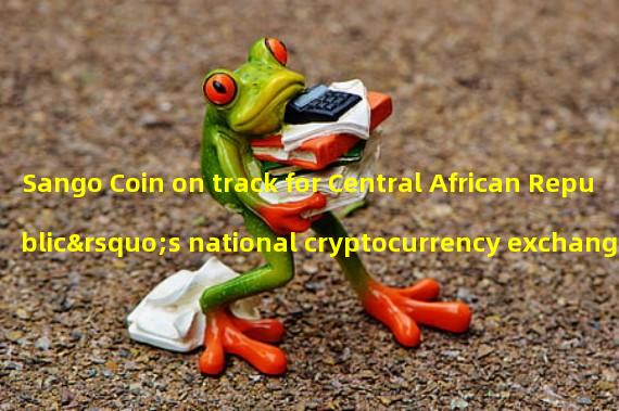 Sango Coin on track for Central African Republic’s national cryptocurrency exchange