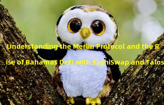 Understanding the Merlin Protocol and the Rise of Bahamas DeFi with SushiSwap and Talos