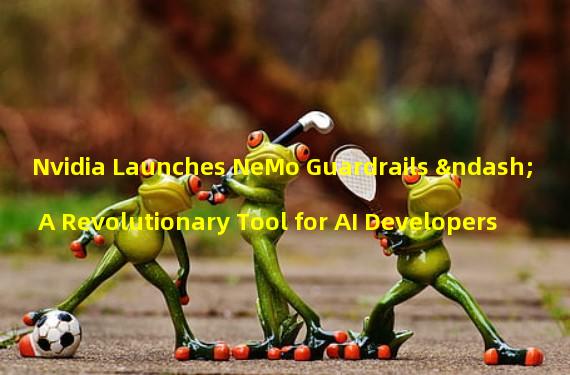 Nvidia Launches NeMo Guardrails – A Revolutionary Tool for AI Developers
