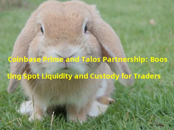 Coinbase Prime and Talos Partnership: Boosting Spot Liquidity and Custody for Traders