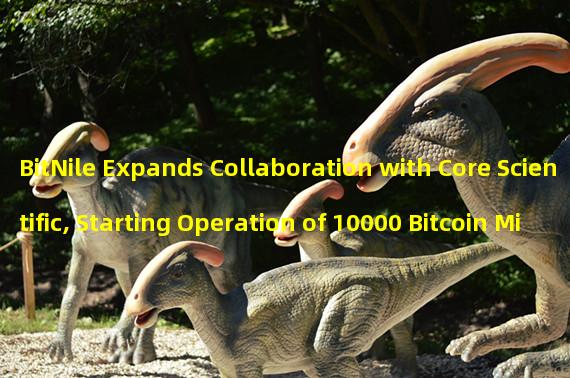 BitNile Expands Collaboration with Core Scientific, Starting Operation of 10000 Bitcoin Miners in May