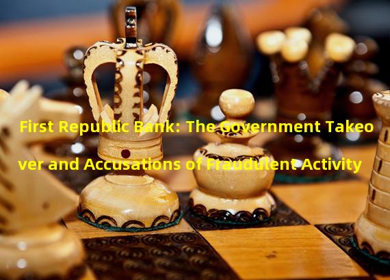 First Republic Bank: The Government Takeover and Accusations of Fraudulent Activity 