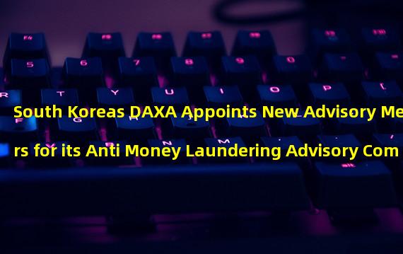 South Koreas DAXA Appoints New Advisory Members for its Anti Money Laundering Advisory Committee