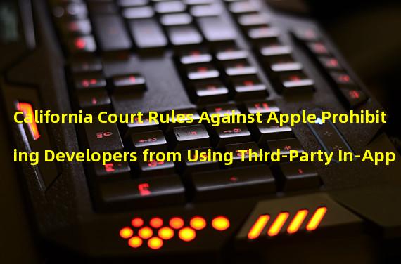 California Court Rules Against Apple Prohibiting Developers from Using Third-Party In-App Payments