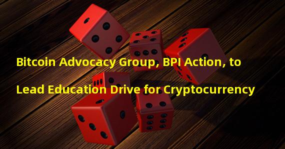 Bitcoin Advocacy Group, BPI Action, to Lead Education Drive for Cryptocurrency