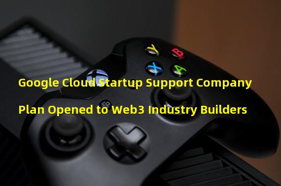 Google Cloud Startup Support Company Plan Opened to Web3 Industry Builders