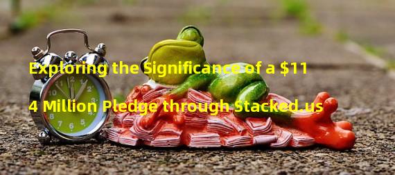 Exploring the Significance of a $114 Million Pledge through Stacked.us