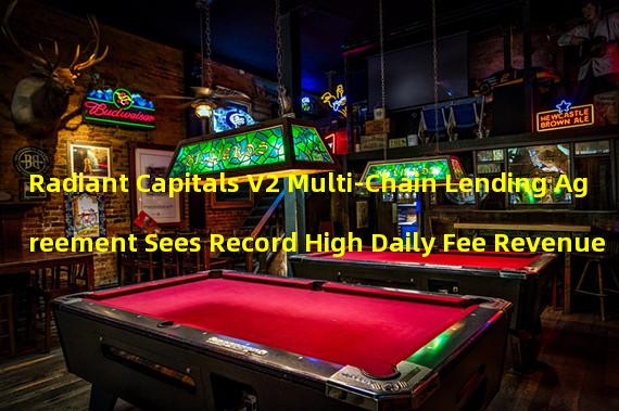 Radiant Capitals V2 Multi-Chain Lending Agreement Sees Record High Daily Fee Revenue