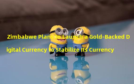 Zimbabwe Plans to Launch a Gold-Backed Digital Currency to Stabilize Its Currency