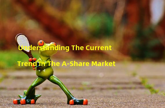 Understanding The Current Trend In The A-Share Market
