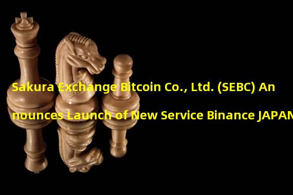 Sakura Exchange Bitcoin Co., Ltd. (SEBC) Announces Launch of New Service Binance JAPAN