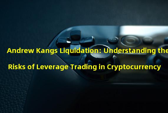 Andrew Kangs Liquidation: Understanding the Risks of Leverage Trading in Cryptocurrency