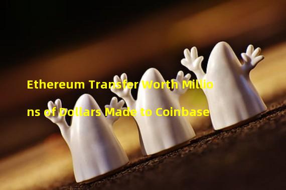 Ethereum Transfer Worth Millions of Dollars Made to Coinbase