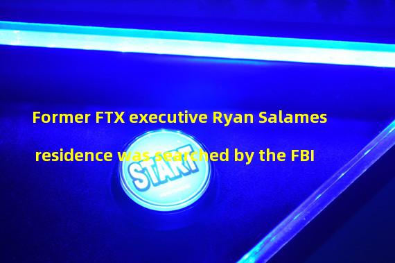 Former FTX executive Ryan Salames residence was searched by the FBI