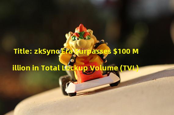 Title: zkSync Era Surpasses $100 Million in Total Lockup Volume (TVL)