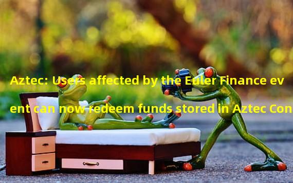 Aztec: Users affected by the Euler Finance event can now redeem funds stored in Aztec Connect
