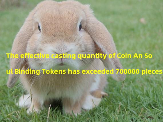 The effective casting quantity of Coin An Soul Binding Tokens has exceeded 700000 pieces