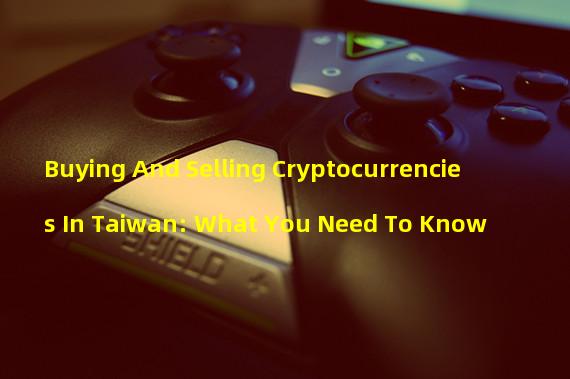Buying And Selling Cryptocurrencies In Taiwan: What You Need To Know