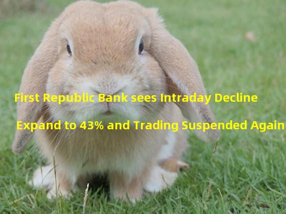 First Republic Bank sees Intraday Decline Expand to 43% and Trading Suspended Again
