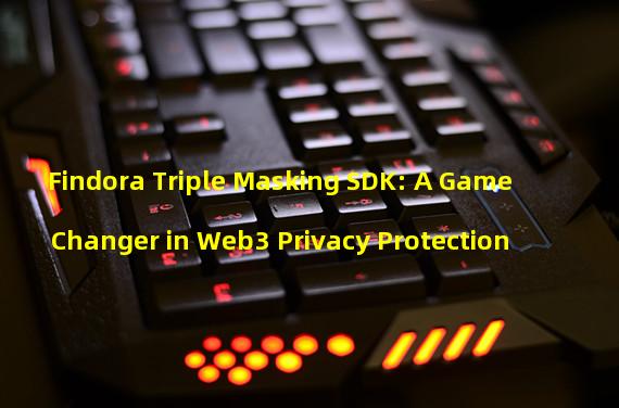 Findora Triple Masking SDK: A Game Changer in Web3 Privacy Protection