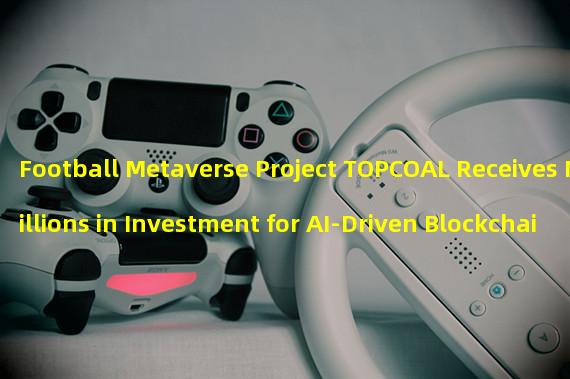 Football Metaverse Project TOPCOAL Receives Millions in Investment for AI-Driven Blockchain Solutions