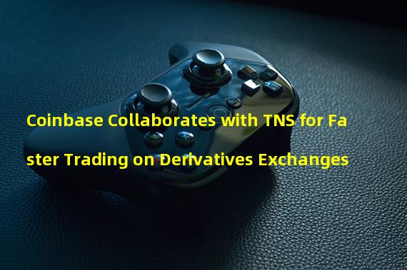 Coinbase Collaborates with TNS for Faster Trading on Derivatives Exchanges