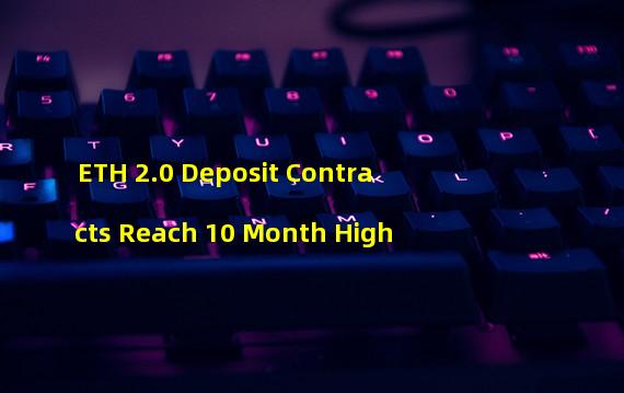 ETH 2.0 Deposit Contracts Reach 10 Month High