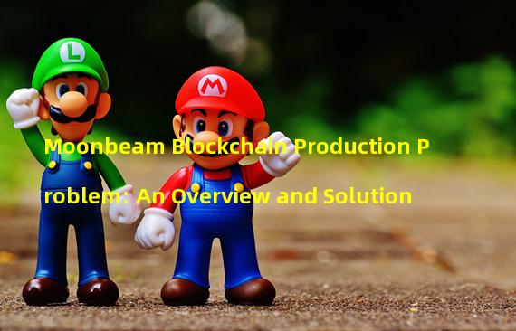 Moonbeam Blockchain Production Problem: An Overview and Solution