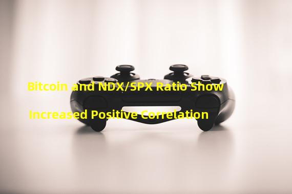 Bitcoin and NDX/SPX Ratio Show Increased Positive Correlation