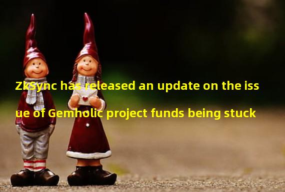 ZkSync has released an update on the issue of Gemholic project funds being stuck