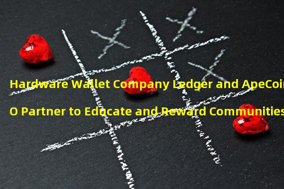 Hardware Wallet Company Ledger and ApeCoin DAO Partner to Educate and Reward Communities through Proof of Knowledge