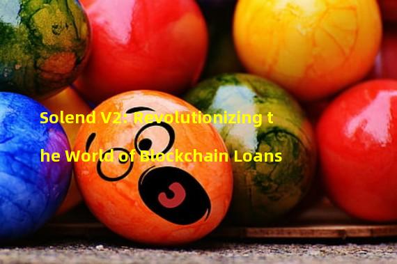 Solend V2: Revolutionizing the World of Blockchain Loans